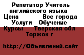 Репетитор/Учитель английского языка › Цена ­ 1 000 - Все города Услуги » Обучение. Курсы   . Тверская обл.,Торжок г.